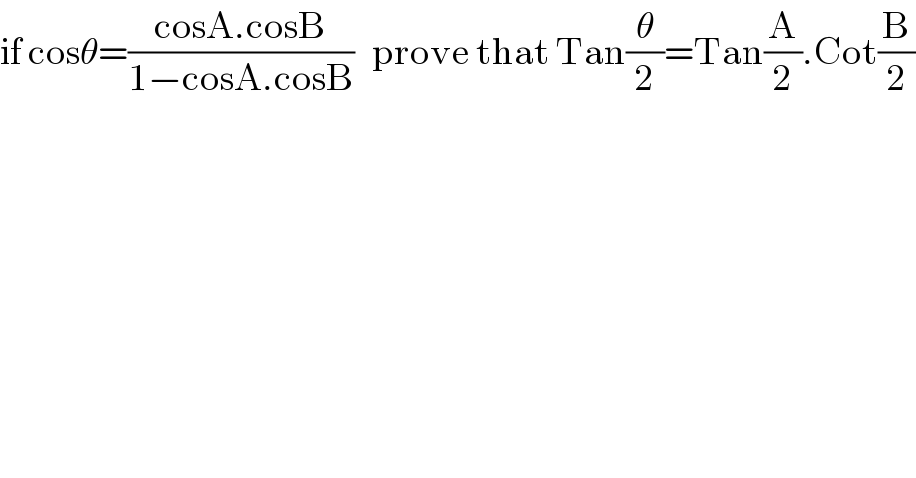 if cosθ=((cosA.cosB)/(1−cosA.cosB))   prove that Tan(θ/2)=Tan(A/2).Cot(B/2)  