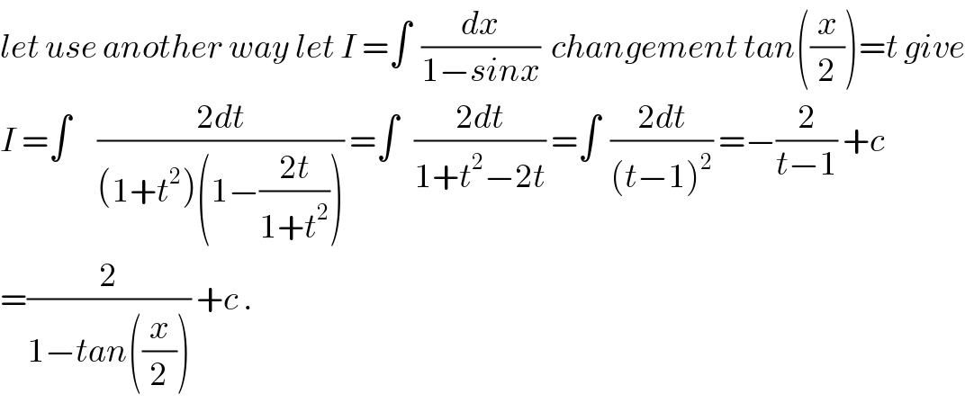let use another way let I =∫  (dx/(1−sinx))  changement tan((x/2))=t give  I =∫     ((2dt)/((1+t^2 )(1−((2t)/(1+t^2 ))))) =∫   ((2dt)/(1+t^2 −2t)) =∫  ((2dt)/((t−1)^2 )) =−(2/(t−1)) +c  =(2/(1−tan((x/2)))) +c .  