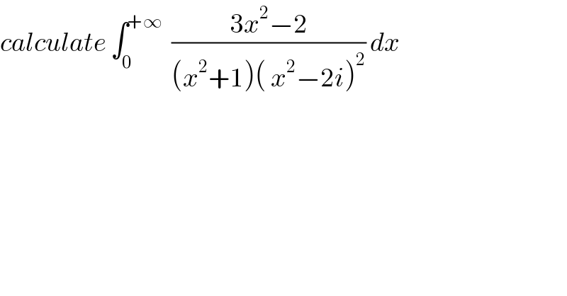 calculate ∫_0 ^(+∞)   ((3x^2 −2)/((x^2 +1)( x^2 −2i)^2 )) dx  