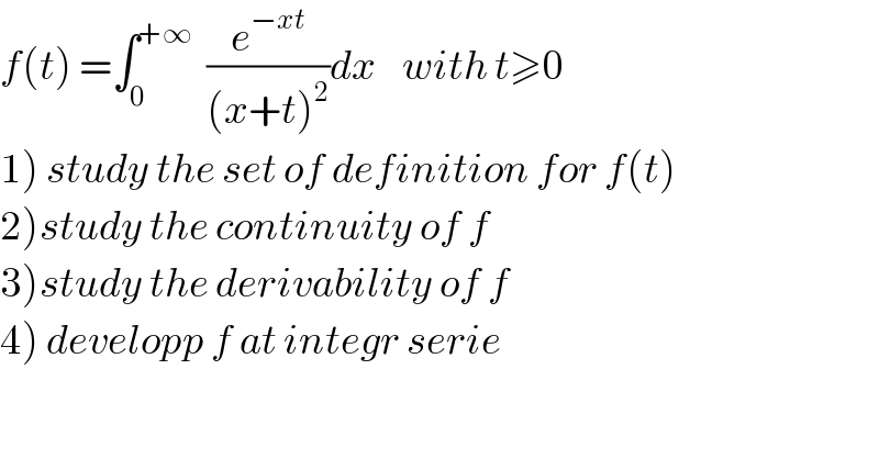 f(t) =∫_0 ^(+∞)   (e^(−xt) /((x+t)^2 ))dx    with t≥0  1) study the set of definition for f(t)  2)study the continuity of f  3)study the derivability of f  4) developp f at integr serie  
