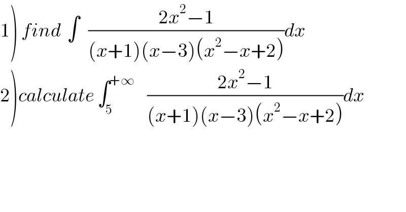 1) find  ∫   ((2x^2 −1)/((x+1)(x−3)(x^2 −x+2)))dx  2)calculate ∫_5 ^(+∞)     ((2x^2 −1)/((x+1)(x−3)(x^2 −x+2)))dx  