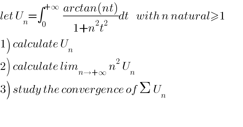 let U_n =∫_0 ^(+∞)   ((arctan(nt))/(1+n^2 t^2 ))dt    with n natural≥1  1) calculate U_n   2) calculate lim_(n→+∞)  n^2  U_n   3) study the convergence of Σ U_n   