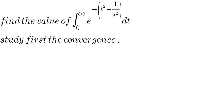 find the value of ∫_0 ^∞  e^(−(t^2  +(1/t^2 ))) dt  study first the convergence .  