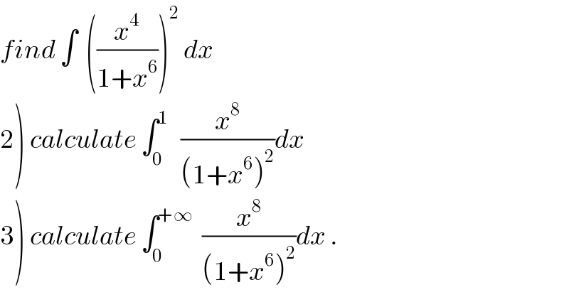 find ∫  ((x^4 /(1+x^6 )))^2  dx  2) calculate ∫_0 ^1    (x^8 /((1+x^6 )^2 ))dx  3) calculate ∫_0 ^(+∞)   (x^8 /((1+x^6 )^2 ))dx .  