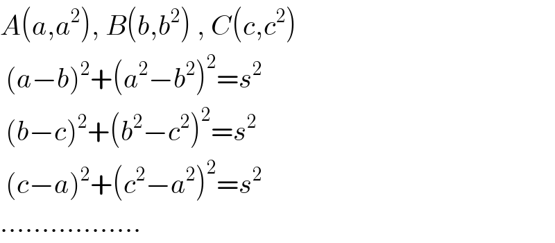 A(a,a^2 ), B(b,b^2 ) , C(c,c^2 )   (a−b)^2 +(a^2 −b^2 )^2 =s^2    (b−c)^2 +(b^2 −c^2 )^2 =s^2    (c−a)^2 +(c^2 −a^2 )^2 =s^2   .................  