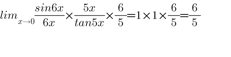 lim_(x→0) ((sin6x)/(6x))×((5x)/(tan5x))×(6/5)=1×1×(6/5)=(6/5)  