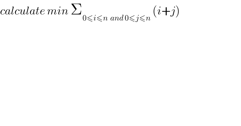 calculate min Σ_(0≤i≤n  and 0≤j≤n)  (i+j)  