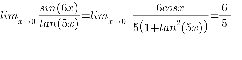 lim_(x→0)   ((sin(6x))/(tan(5x))) =lim_(x→0)     ((6cosx)/(5(1+tan^2 (5x)))) =(6/5)  