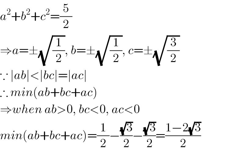 a^2 +b^2 +c^2 =(5/2)  ⇒a=±(√(1/2)), b=±(√(1/2)), c=±(√(3/2))  ∵ ∣ab∣<∣bc∣=∣ac∣  ∴ min(ab+bc+ac)  ⇒when ab>0, bc<0, ac<0  min(ab+bc+ac)=(1/2)−((√3)/2)−((√3)/2)=((1−2(√3))/2)  