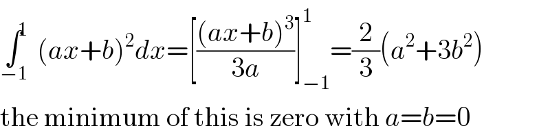∫^1 _(−1) (ax+b)^2 dx=[(((ax+b)^3 )/(3a))]_(−1) ^1 =(2/3)(a^2 +3b^2 )  the minimum of this is zero with a=b=0  
