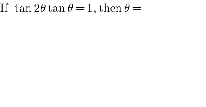 If   tan 2θ tan θ = 1, then θ =  