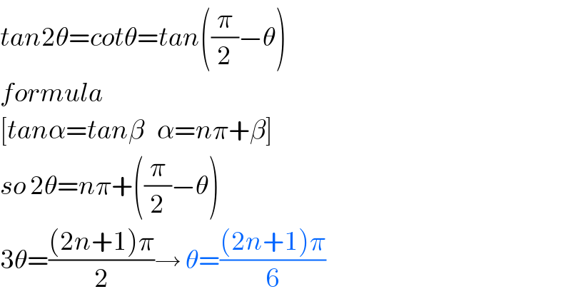 tan2θ=cotθ=tan((π/2)−θ)  formula  [tanα=tanβ   α=nπ+β]  so 2θ=nπ+((π/2)−θ)  3θ=(((2n+1)π)/2)→ θ=(((2n+1)π)/6)  