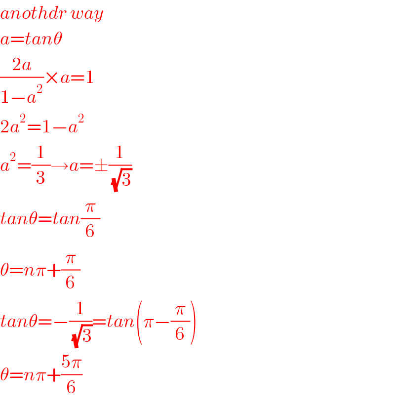 anothdr way  a=tanθ  ((2a)/(1−a^2 ))×a=1  2a^2 =1−a^2   a^2 =(1/3)→a=±(1/(√3))  tanθ=tan(π/6)  θ=nπ+(π/6)  tanθ=−(1/(√3))=tan(π−(π/6))  θ=nπ+((5π)/6)  