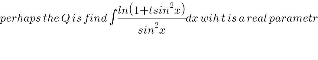 perhaps the Q is find ∫ ((ln(1+tsin^2 x))/(sin^2 x))dx wih t is a real parametr  