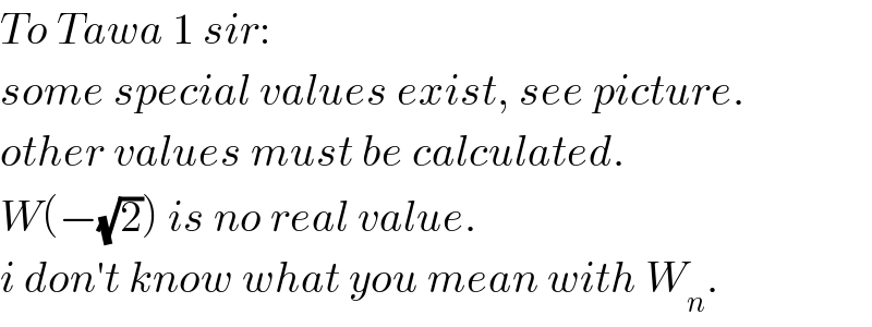 To Tawa 1 sir:  some special values exist, see picture.  other values must be calculated.  W(−(√2)) is no real value.  i don′t know what you mean with W_n .  