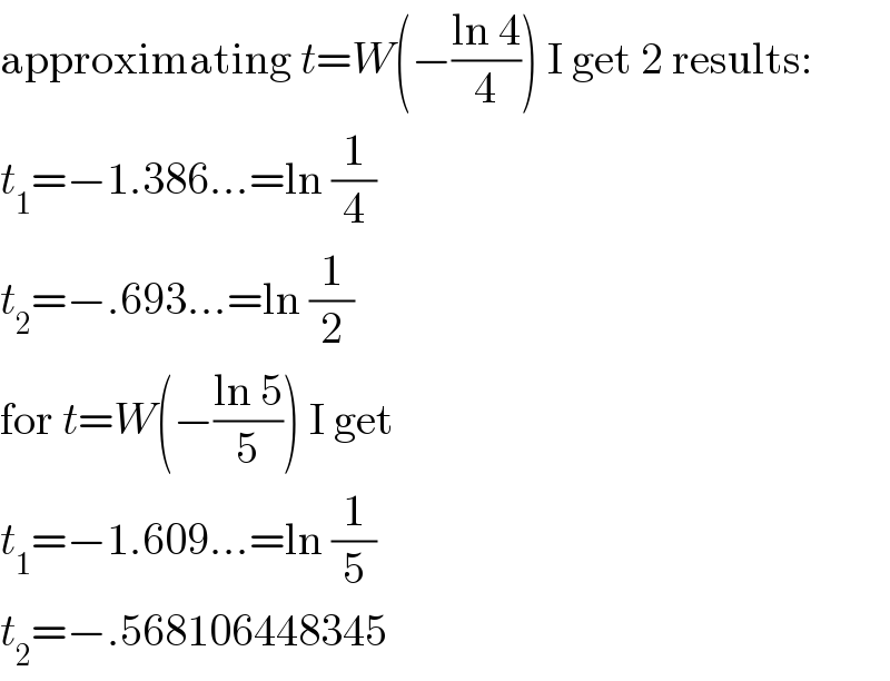 approximating t=W(−((ln 4)/4)) I get 2 results:  t_1 =−1.386...=ln (1/4)  t_2 =−.693...=ln (1/2)  for t=W(−((ln 5)/5)) I get  t_1 =−1.609...=ln (1/5)  t_2 =−.568106448345  