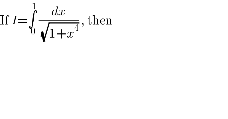 If I=∫_( 0) ^1  (dx/(√(1+x^4 ))) , then  
