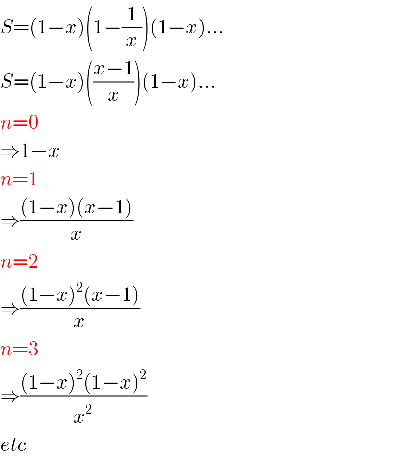 S=(1−x)(1−(1/x))(1−x)...  S=(1−x)(((x−1)/x))(1−x)...  n=0  ⇒1−x  n=1  ⇒(((1−x)(x−1))/x)  n=2  ⇒(((1−x)^2 (x−1))/x)  n=3  ⇒(((1−x)^2 (1−x)^2 )/x^2 )  etc  