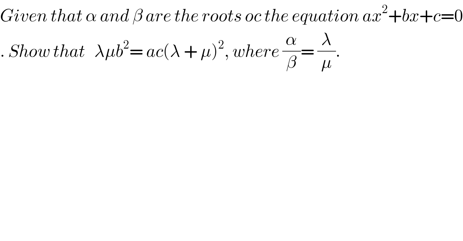 Given that α and β are the roots oc the equation ax^2 +bx+c=0  . Show that   λμb^2 = ac(λ + μ)^2 , where (α/β)= (λ/μ).  
