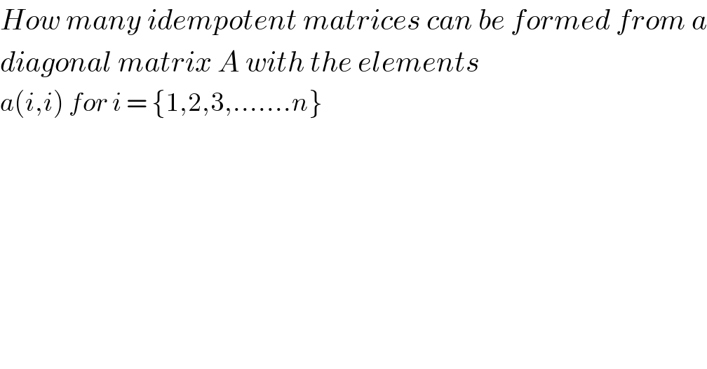 How many idempotent matrices can be formed from a  diagonal matrix A with the elements   a(i,i) for i = {1,2,3,.......n}  