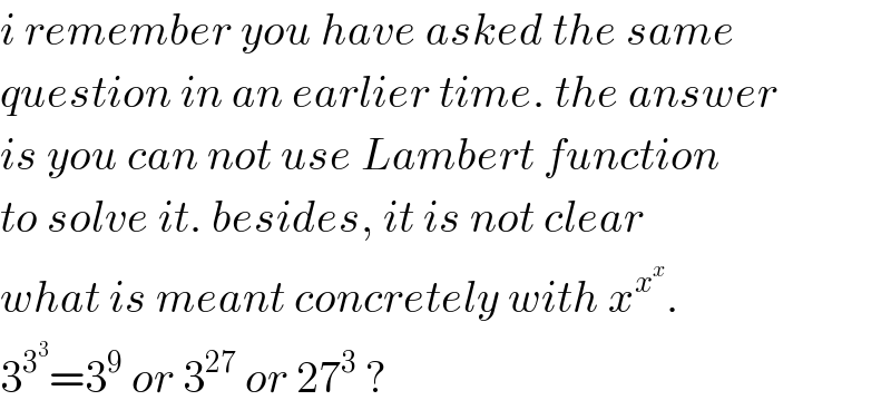 i remember you have asked the same  question in an earlier time. the answer  is you can not use Lambert function  to solve it. besides, it is not clear  what is meant concretely with x^x^x  .  3^3^3  =3^9  or 3^(27)  or 27^3  ?  