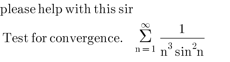 please help with this sir   Test for convergence.     Σ_(n = 1) ^∞   (1/(n^3  sin^2 n))  
