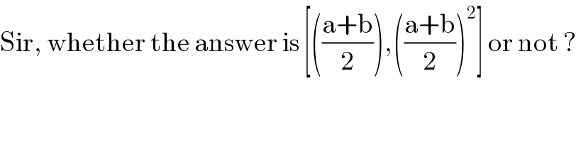 Sir, whether the answer is [(((a+b)/2)),(((a+b)/2))^2 ] or not ?  