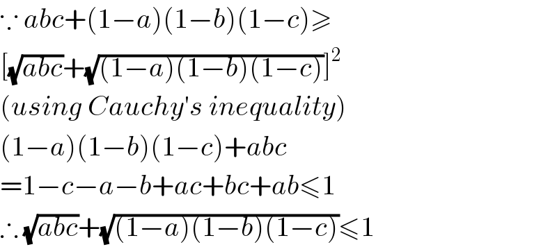 ∵ abc+(1−a)(1−b)(1−c)≥  [(√(abc))+(√((1−a)(1−b)(1−c)))]^2   (using Cauchy′s inequality)  (1−a)(1−b)(1−c)+abc  =1−c−a−b+ac+bc+ab≤1  ∴ (√(abc))+(√((1−a)(1−b)(1−c)))≤1  