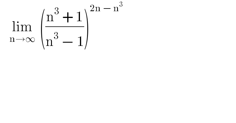     lim_(n→∞)   (((n^3  + 1)/(n^3  − 1)))^(2n − n^3 )   