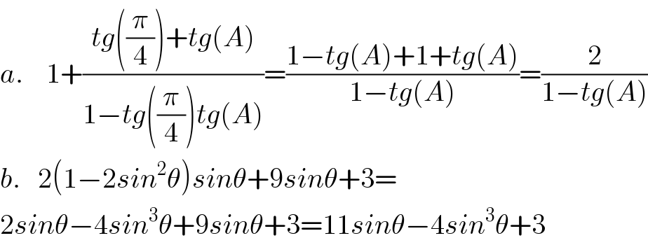 a.    1+((tg((π/4))+tg(A))/(1−tg((π/4))tg(A)))=((1−tg(A)+1+tg(A))/(1−tg(A)))=(2/(1−tg(A)))  b.   2(1−2sin^2 θ)sinθ+9sinθ+3=  2sinθ−4sin^3 θ+9sinθ+3=11sinθ−4sin^3 θ+3  