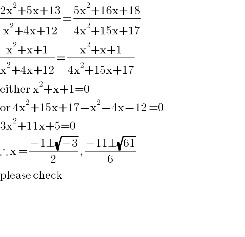 ((2x^2 +5x+13)/(x^2 +4x+12)) = ((5x^2 +16x+18)/(4x^2 +15x+17))  ((x^2 +x+1)/(x^2 +4x+12)) = ((x^2 +x+1)/(4x^2 +15x+17))  either x^2 +x+1=0  or 4x^2 +15x+17−x^2 −4x−12 =0  3x^2 +11x+5=0  ∴ x = ((−1±(√(−3)))/2) , ((−11±(√(61)))/6)  please check        