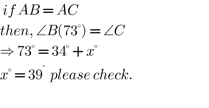  if AB = AC    then, ∠B(73°) = ∠C  ⇒ 73° = 34° + x°  x° = 39^°   please check.    