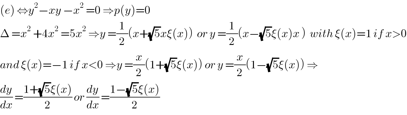 (e) ⇔y^2 −xy −x^2  =0 ⇒p(y)=0   Δ =x^2  +4x^2  =5x^2  ⇒y =(1/2)(x+(√5)xξ(x))  or y =(1/2)(x−(√5)ξ(x)x )  with ξ(x)=1 if x>0  and ξ(x)=−1 if x<0 ⇒y =(x/2)(1+(√5)ξ(x)) or y =(x/2)(1−(√5)ξ(x)) ⇒  (dy/dx) =((1+(√5)ξ(x))/2) or (dy/dx) =((1−(√5)ξ(x))/2)  