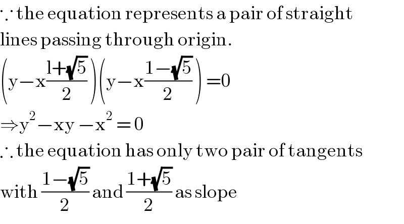 ∵ the equation represents a pair of straight  lines passing through origin.  (y−x((l+(√5))/2) )(y−x((1−(√5))/2) ) =0  ⇒y^2 −xy −x^2  = 0  ∴ the equation has only two pair of tangents  with ((1−(√5))/2) and ((1+(√5))/2) as slope  