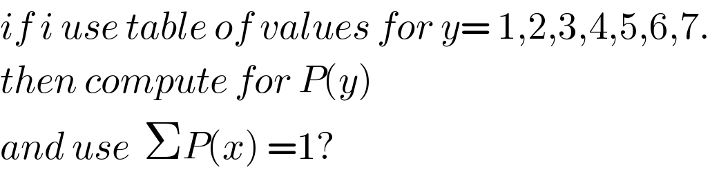 if i use table of values for y= 1,2,3,4,5,6,7.  then compute for P(y)   and use  ΣP(x) =1?  