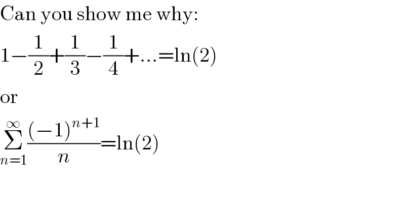 Can you show me why:  1−(1/2)+(1/3)−(1/4)+...=ln(2)  or  Σ_(n=1) ^∞ (((−1)^(n+1) )/n)=ln(2)  