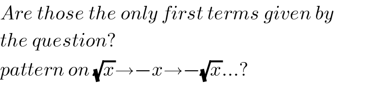 Are those the only first terms given by  the question?  pattern on (√x)→−x→−(√x)...?  