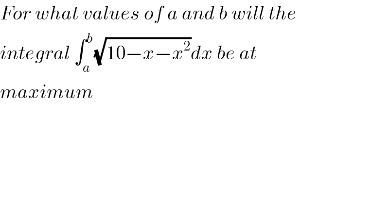 For what values of a and b will the  integral ∫_a ^b (√(10−x−x^2 ))dx be at  maximum  