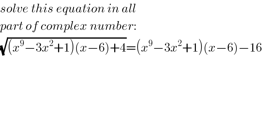 solve this equation in all   part of complex number:  (√((x^9 −3x^2 +1)(x−6)+4))=(x^9 −3x^2 +1)(x−6)−16  