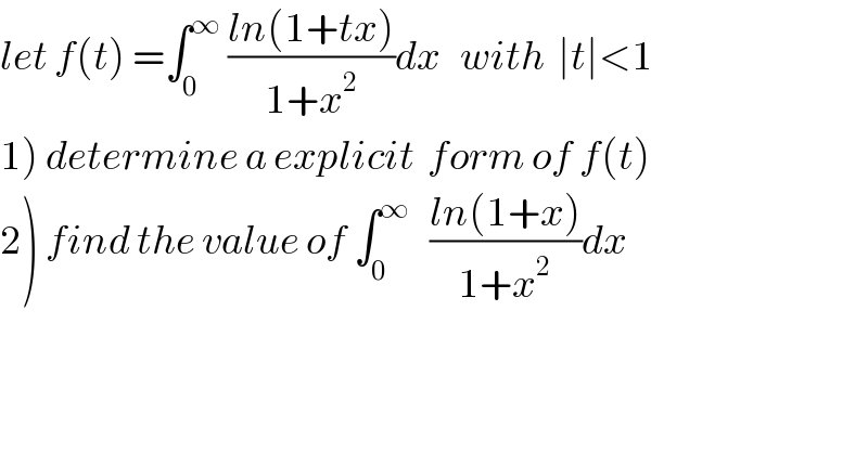 let f(t) =∫_0 ^∞  ((ln(1+tx))/(1+x^2 ))dx   with  ∣t∣<1  1) determine a explicit  form of f(t)  2) find the value of ∫_0 ^∞    ((ln(1+x))/(1+x^2 ))dx  