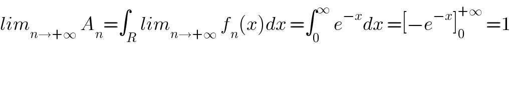lim_(n→+∞)  A_n =∫_R lim_(n→+∞)  f_n (x)dx =∫_0 ^∞  e^(−x) dx =[−e^(−x) ]_0 ^(+∞)  =1  