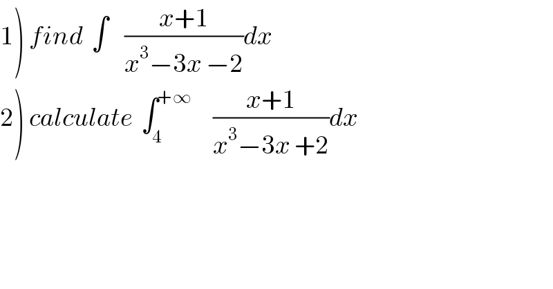 1) find  ∫    ((x+1)/(x^3 −3x −2))dx  2) calculate  ∫_4 ^(+∞)      ((x+1)/(x^3 −3x +2))dx  