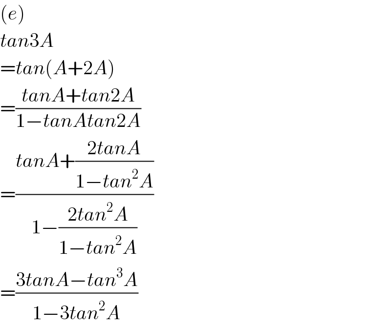 (e)  tan3A  =tan(A+2A)  =((tanA+tan2A)/(1−tanAtan2A))  =((tanA+((2tanA)/(1−tan^2 A)))/(1−((2tan^2 A)/(1−tan^2 A))))  =((3tanA−tan^3 A)/(1−3tan^2 A))  