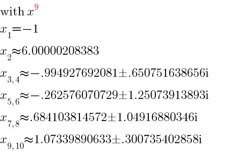with x^9   x_1 =−1  x_2 ≈6.00000208383  x_(3, 4) ≈−.994927692081±.650751638656i  x_(5, 6) ≈−.262576070729±1.25073913893i  x_(7, 8) ≈.684103814572±1.04916880346i  x_(9, 10) ≈1.07339890633±.300735402858i  