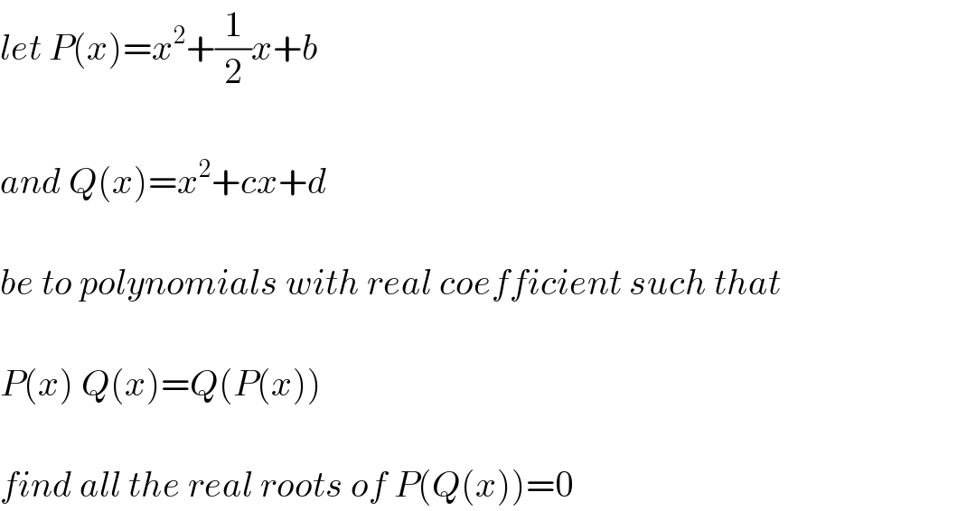 let P(x)=x^2 +(1/2)x+b    and Q(x)=x^2 +cx+d    be to polynomials with real coefficient such that    P(x) Q(x)=Q(P(x))    find all the real roots of P(Q(x))=0  
