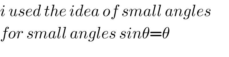 i used the idea of small angles  for small angles sinθ=θ  