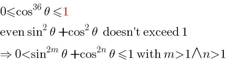 0≤cos^(36)  θ ≤1  even sin^2  θ +cos^2  θ  doesn′t exceed 1  ⇒ 0<sin^(2m)  θ +cos^(2n)  θ ≤1 with m>1∧n>1  