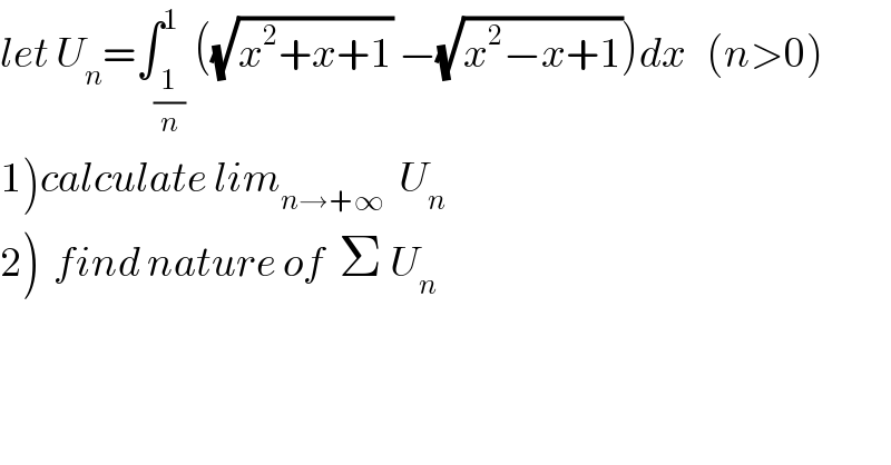 let U_n =∫_(1/n) ^1 ((√(x^2 +x+1)) −(√(x^2 −x+1)))dx   (n>0)  1)calculate lim_(n→+∞)   U_n   2)  find nature of  Σ U_n   