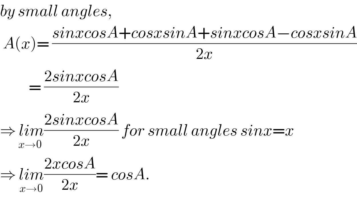 by small angles,    A(x)= ((sinxcosA+cosxsinA+sinxcosA−cosxsinA)/(2x))            = ((2sinxcosA)/(2x))  ⇒ lim_(x→0) ((2sinxcosA)/(2x)) for small angles sinx=x  ⇒ lim_(x→0) ((2xcosA)/(2x))= cosA.  