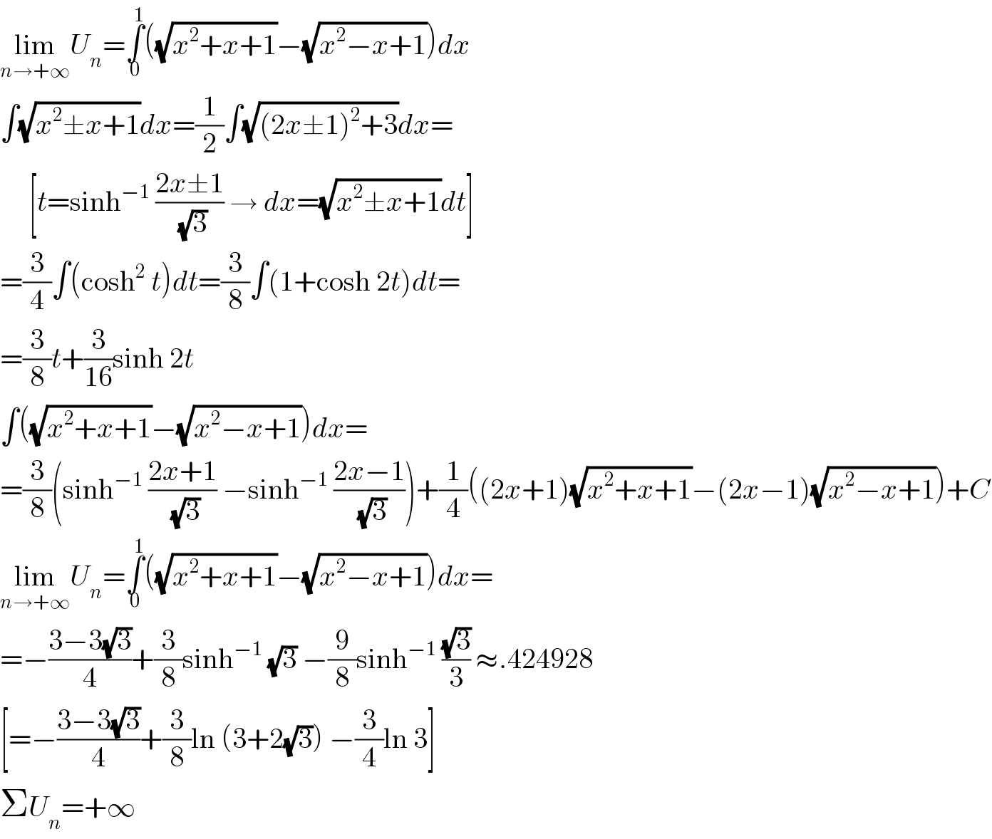 lim_(n→+∞) U_n =∫_0 ^1 ((√(x^2 +x+1))−(√(x^2 −x+1)))dx  ∫(√(x^2 ±x+1))dx=(1/2)∫(√((2x±1)^2 +3))dx=       [t=sinh^(−1)  ((2x±1)/(√3)) → dx=(√(x^2 ±x+1))dt]  =(3/4)∫(cosh^2  t)dt=(3/8)∫(1+cosh 2t)dt=  =(3/8)t+(3/(16))sinh 2t  ∫((√(x^2 +x+1))−(√(x^2 −x+1)))dx=  =(3/8)(sinh^(−1)  ((2x+1)/(√3)) −sinh^(−1)  ((2x−1)/(√3)))+(1/4)((2x+1)(√(x^2 +x+1))−(2x−1)(√(x^2 −x+1)))+C  lim_(n→+∞) U_n =∫_0 ^1 ((√(x^2 +x+1))−(√(x^2 −x+1)))dx=  =−((3−3(√3))/4)+(3/8)sinh^(−1)  (√3) −(9/8)sinh^(−1)  ((√3)/3) ≈.424928  [=−((3−3(√3))/4)+(3/8)ln (3+2(√3)) −(3/4)ln 3]  ΣU_n =+∞  